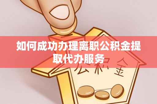 隆子如何成功办理离职公积金提取代办服务