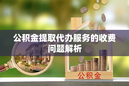 隆子公积金提取代办服务的收费问题解析