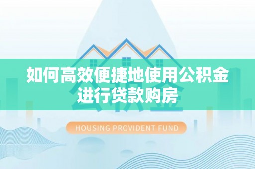 隆子如何高效便捷地使用公积金进行贷款购房