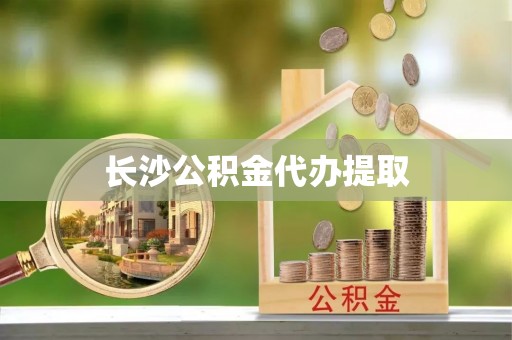 隆子长沙公积金代办提取