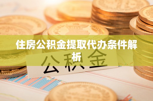 隆子住房公积金提取代办条件解析