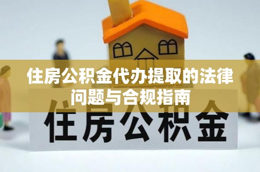隆子住房公积金代办提取的法律问题与合规指南