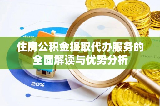隆子住房公积金提取代办服务的全面解读与优势分析