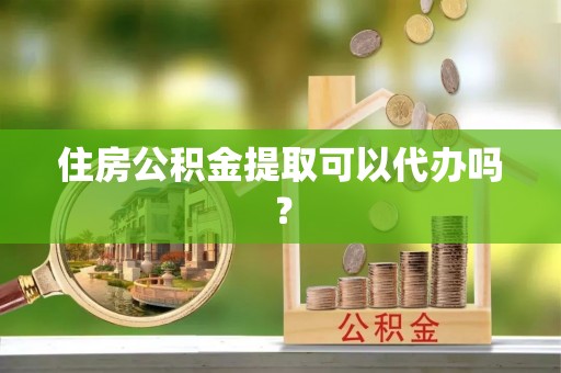 隆子住房公积金提取可以代办吗？