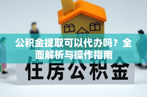 隆子公积金提取可以代办吗？全面解析与操作指南